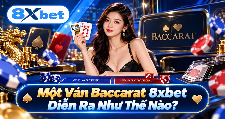Một Ván Baccarat 8xbet Diễn Ra Như Thế Nào?