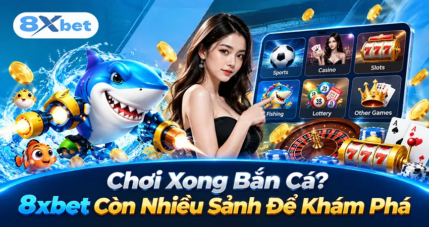 Chơi Xong Bắn Cá? 8xbet Còn Nhiều Sảnh Để Khám Phá