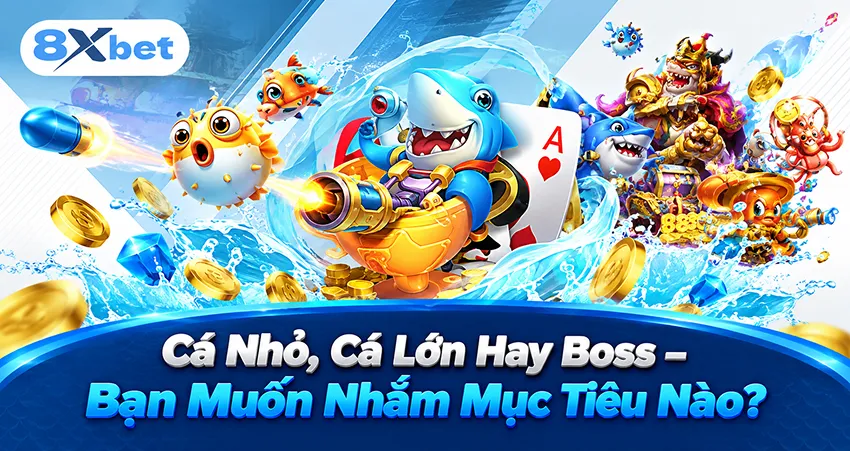 Cá Nhỏ, Cá Lớn Hay Boss – Bạn Muốn Nhắm Mục Tiêu Nào?