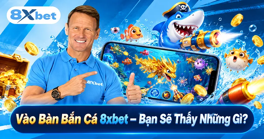 Vào Bàn Bắn Cá 8xbet – Bạn Sẽ Thấy Những Gì?