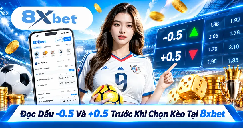 Đọc Dấu -0.5 Và +0.5 Trước Khi Chọn Kèo Tại 8xbet