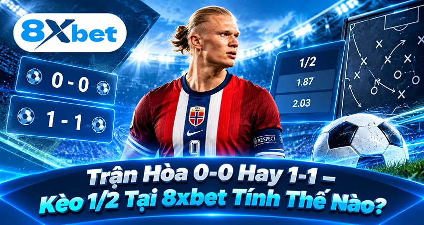 Trận Hòa 0-0 Hay 1-1 – Kèo 1/2 Tại 8xbet Tính Thế Nào?