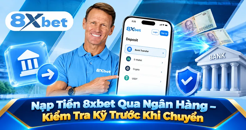 Nạp Tiền 8xbet Qua Ngân Hàng – Kiểm Tra Kỹ Trước Khi Chuyển