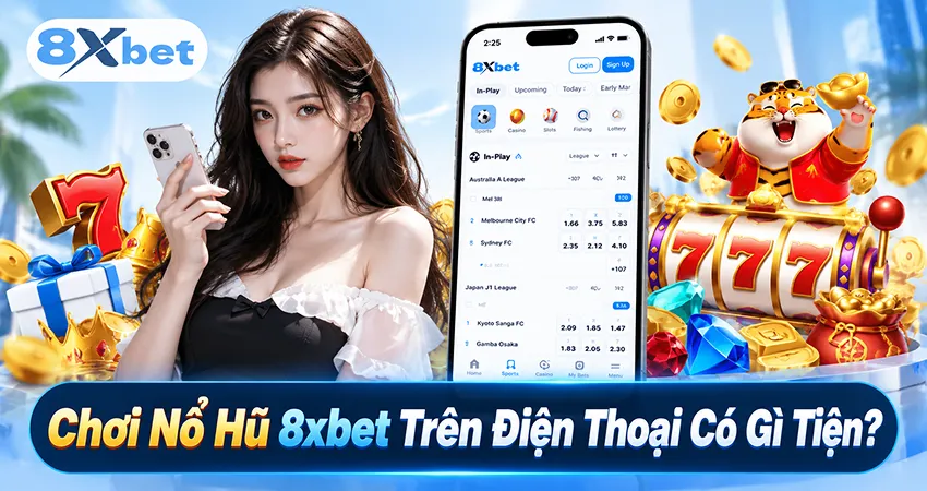 Chơi Nổ Hũ 8xbet Trên Điện Thoại Có Gì Tiện?