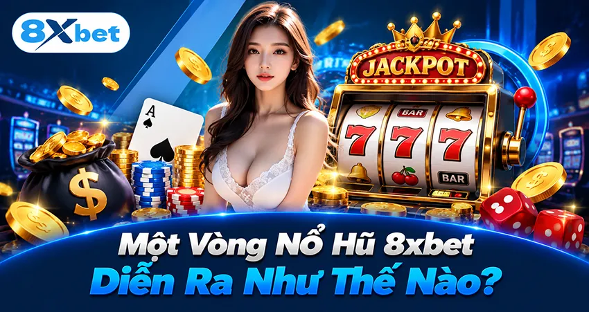Một Vòng Nổ Hũ 8xbet Diễn Ra Như Thế Nào?